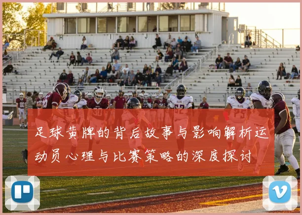 足球黄牌的背后故事与影响解析运动员心理与比赛策略的深度探讨