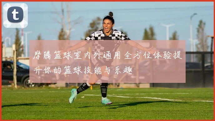 摩腾篮球室内外通用全方位体验提升你的篮球技能与乐趣