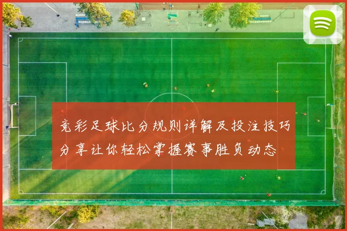 竞彩足球比分规则详解及投注技巧分享让你轻松掌握赛事胜负动态