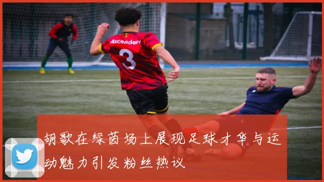 胡歌在绿茵场上展现足球才华与运动魅力引发粉丝热议