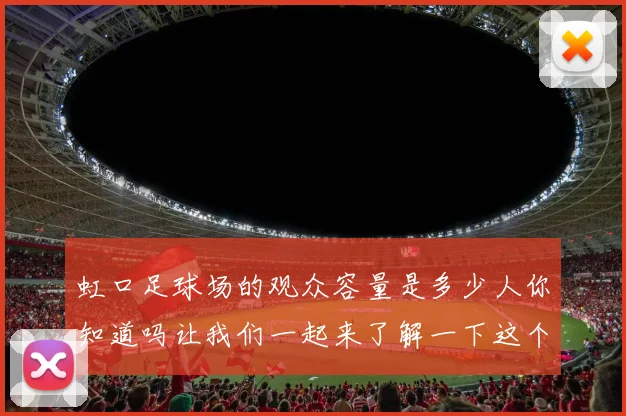 虹口足球场的观众容量是多少人你知道吗让我们一起来了解一下这个体育场的魅力