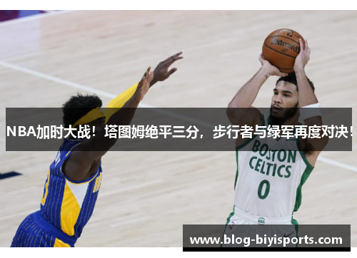 NBA加时大战！塔图姆绝平三分，步行者与绿军再度对决！